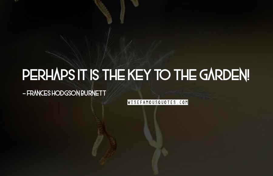 Frances Hodgson Burnett Quotes: Perhaps it is the key to the garden!