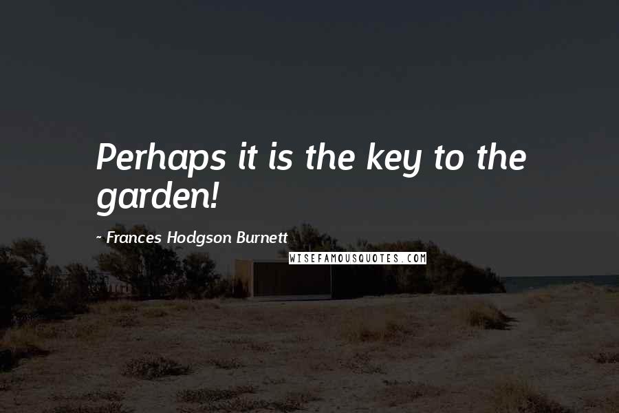 Frances Hodgson Burnett Quotes: Perhaps it is the key to the garden!