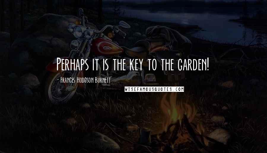 Frances Hodgson Burnett Quotes: Perhaps it is the key to the garden!