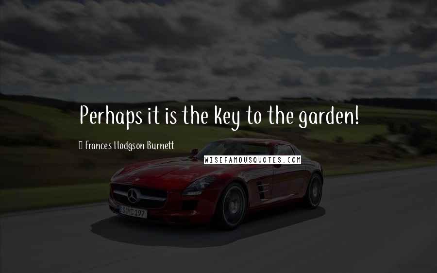 Frances Hodgson Burnett Quotes: Perhaps it is the key to the garden!