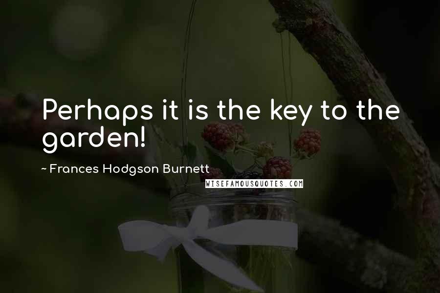 Frances Hodgson Burnett Quotes: Perhaps it is the key to the garden!