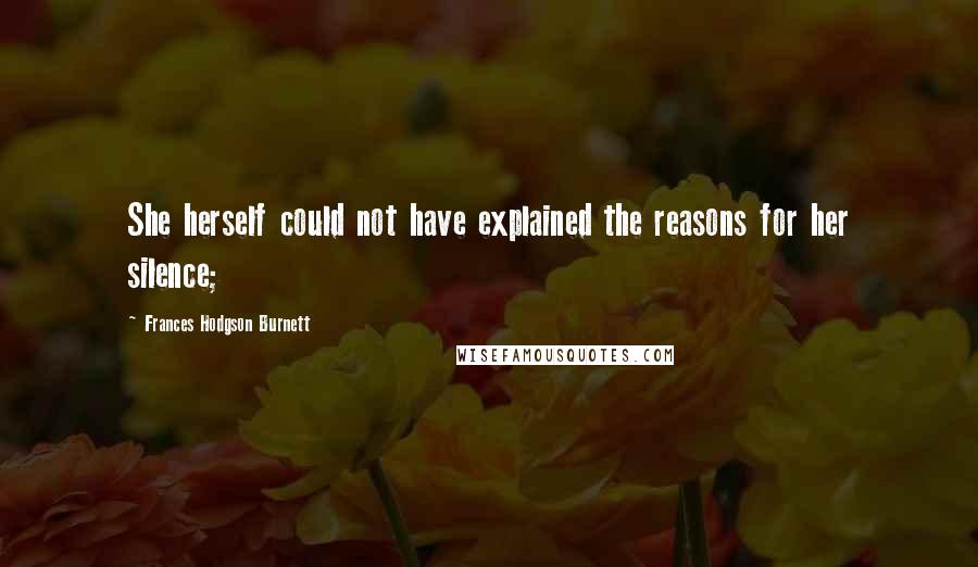 Frances Hodgson Burnett Quotes: She herself could not have explained the reasons for her silence;