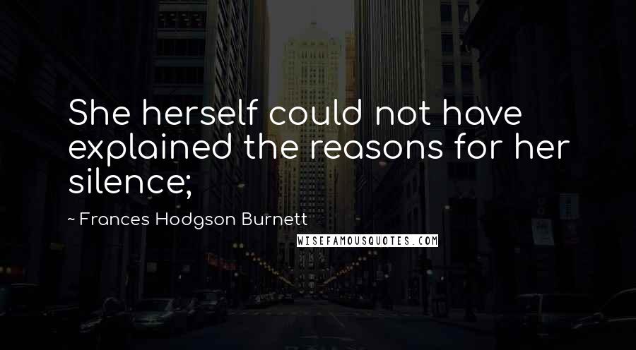 Frances Hodgson Burnett Quotes: She herself could not have explained the reasons for her silence;