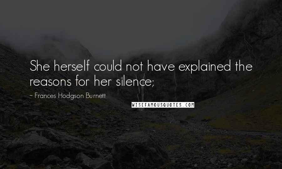 Frances Hodgson Burnett Quotes: She herself could not have explained the reasons for her silence;