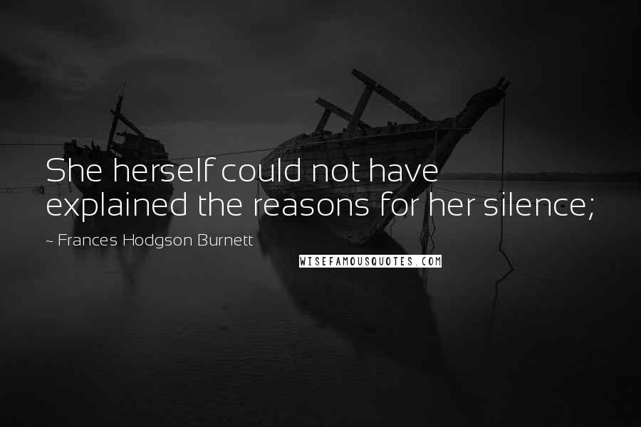 Frances Hodgson Burnett Quotes: She herself could not have explained the reasons for her silence;