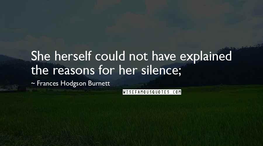 Frances Hodgson Burnett Quotes: She herself could not have explained the reasons for her silence;