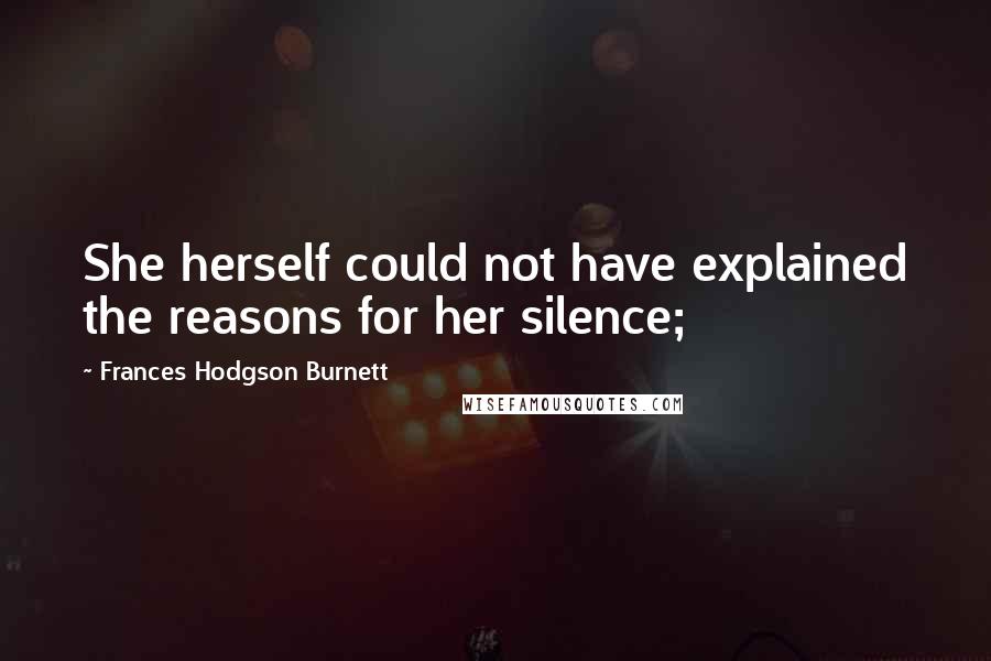 Frances Hodgson Burnett Quotes: She herself could not have explained the reasons for her silence;