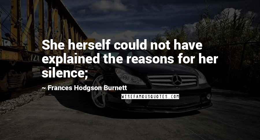 Frances Hodgson Burnett Quotes: She herself could not have explained the reasons for her silence;