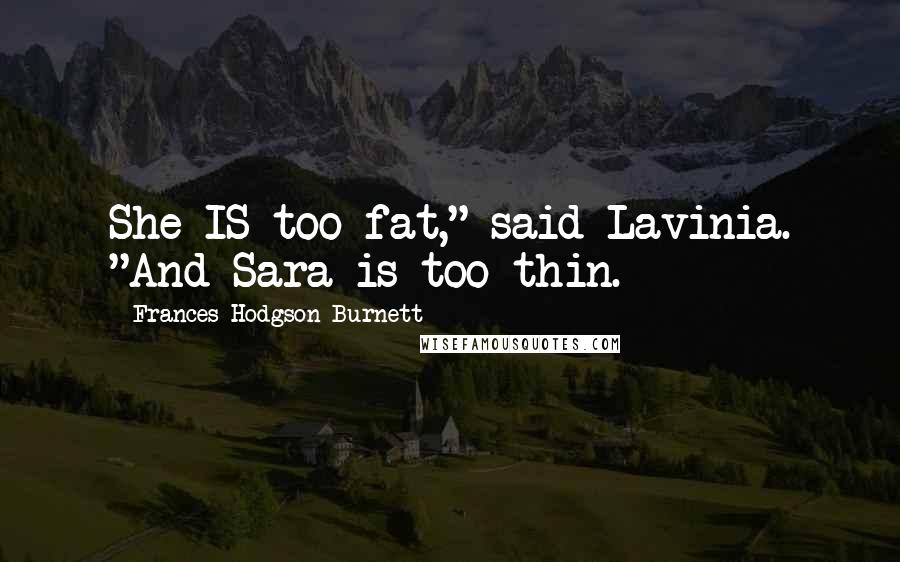 Frances Hodgson Burnett Quotes: She IS too fat," said Lavinia. "And Sara is too thin.