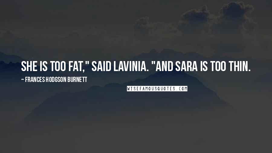 Frances Hodgson Burnett Quotes: She IS too fat," said Lavinia. "And Sara is too thin.