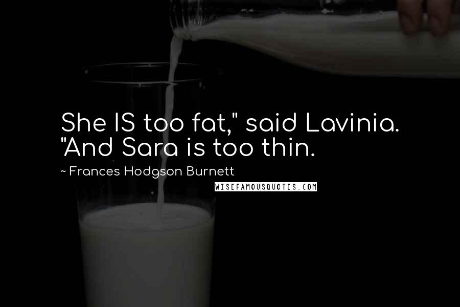 Frances Hodgson Burnett Quotes: She IS too fat," said Lavinia. "And Sara is too thin.