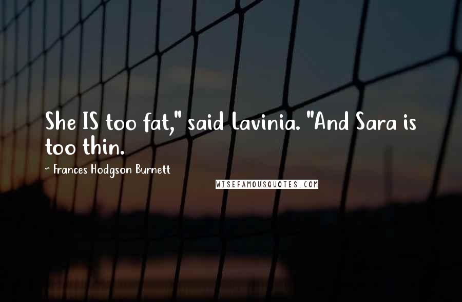 Frances Hodgson Burnett Quotes: She IS too fat," said Lavinia. "And Sara is too thin.