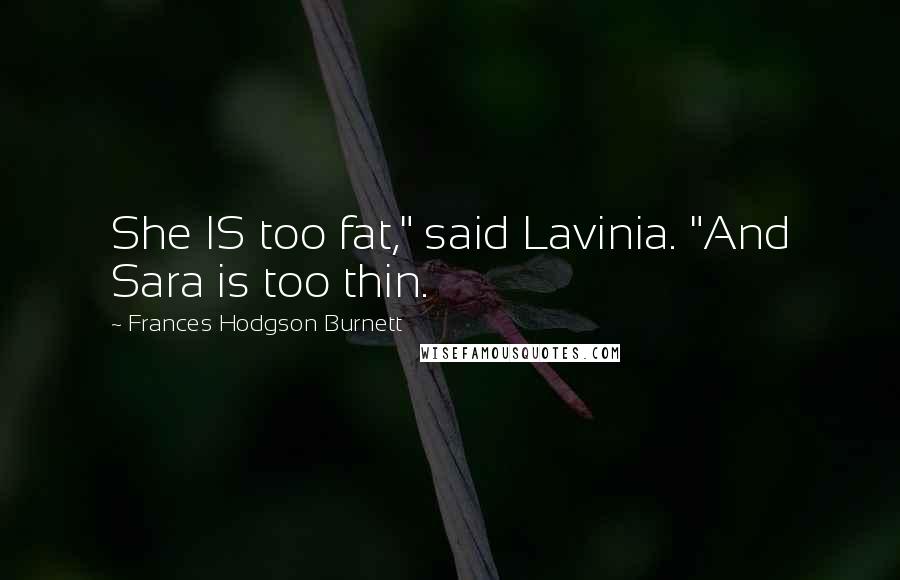 Frances Hodgson Burnett Quotes: She IS too fat," said Lavinia. "And Sara is too thin.