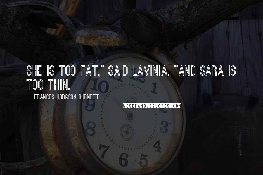 Frances Hodgson Burnett Quotes: She IS too fat," said Lavinia. "And Sara is too thin.