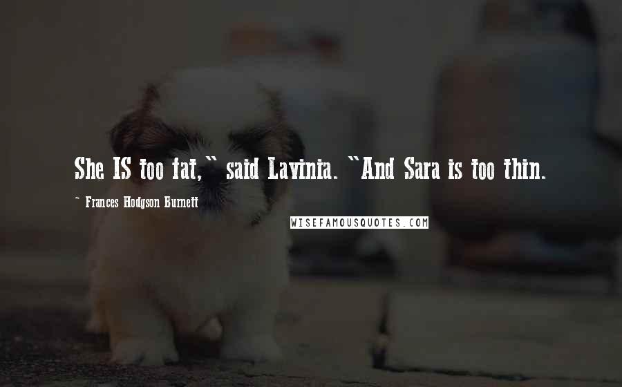 Frances Hodgson Burnett Quotes: She IS too fat," said Lavinia. "And Sara is too thin.