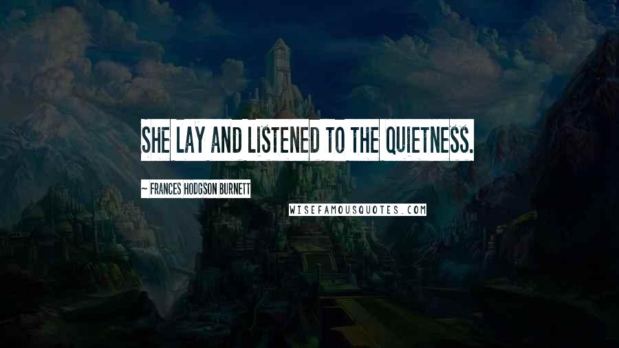 Frances Hodgson Burnett Quotes: She lay and listened to the quietness.