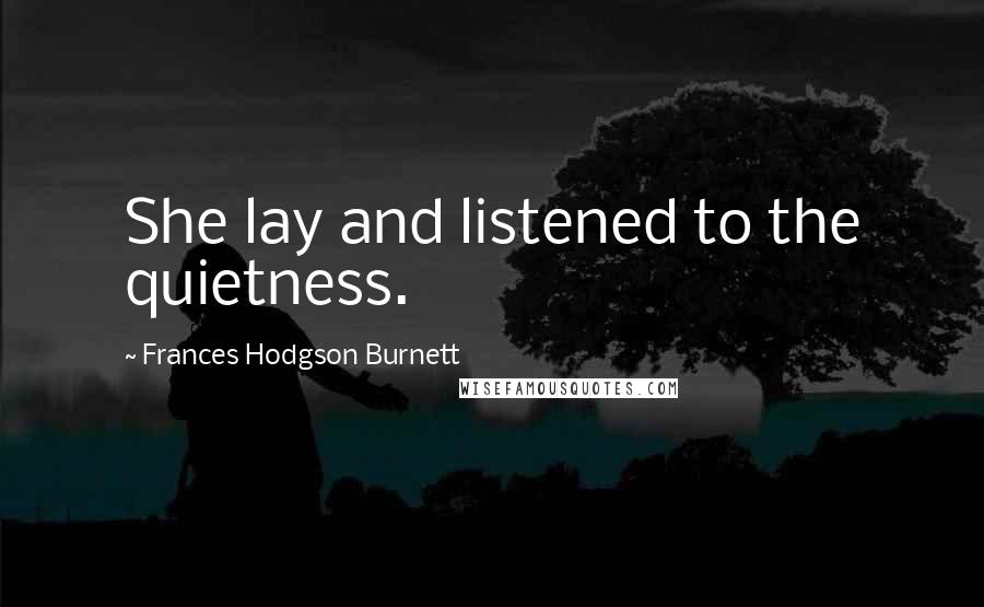 Frances Hodgson Burnett Quotes: She lay and listened to the quietness.