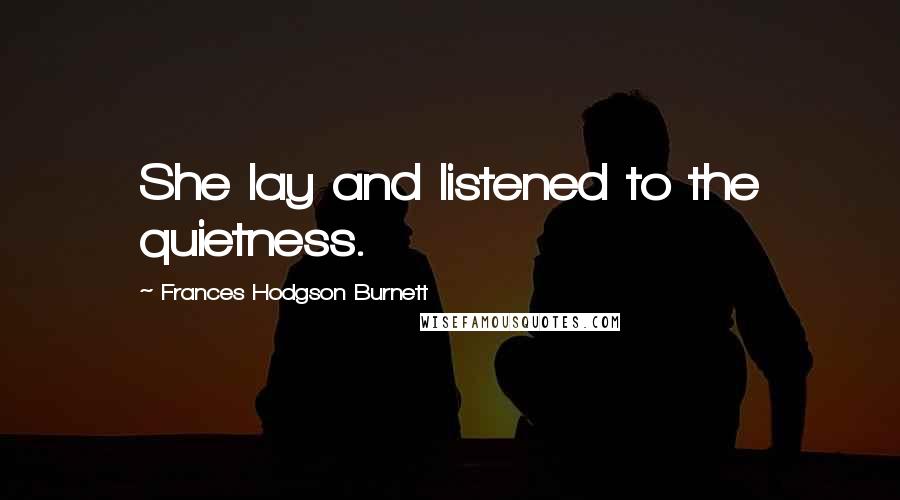 Frances Hodgson Burnett Quotes: She lay and listened to the quietness.