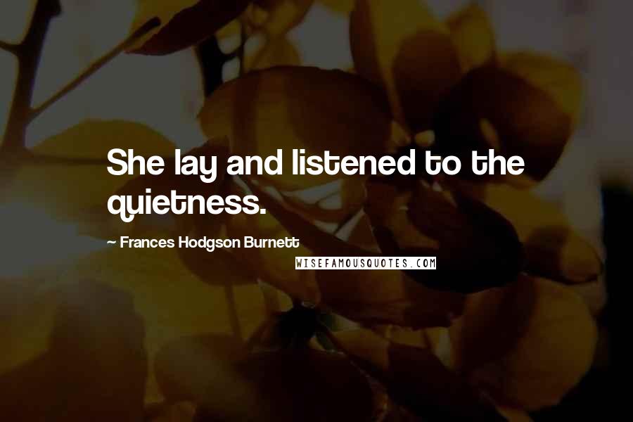 Frances Hodgson Burnett Quotes: She lay and listened to the quietness.