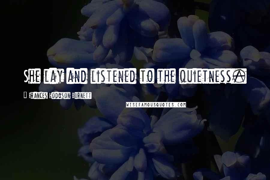 Frances Hodgson Burnett Quotes: She lay and listened to the quietness.