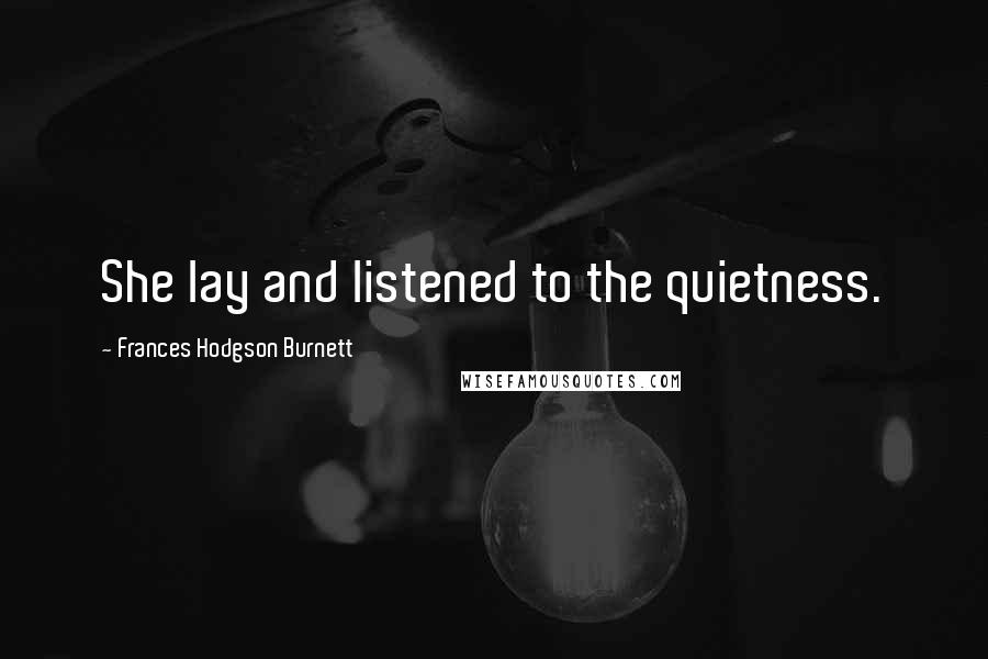 Frances Hodgson Burnett Quotes: She lay and listened to the quietness.