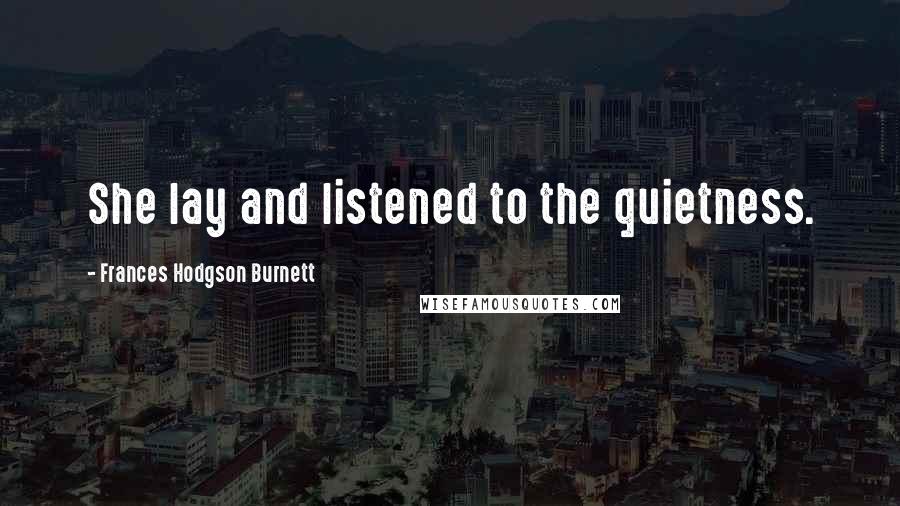 Frances Hodgson Burnett Quotes: She lay and listened to the quietness.