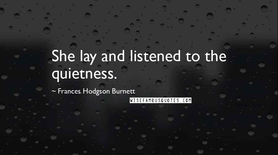 Frances Hodgson Burnett Quotes: She lay and listened to the quietness.