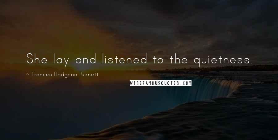 Frances Hodgson Burnett Quotes: She lay and listened to the quietness.