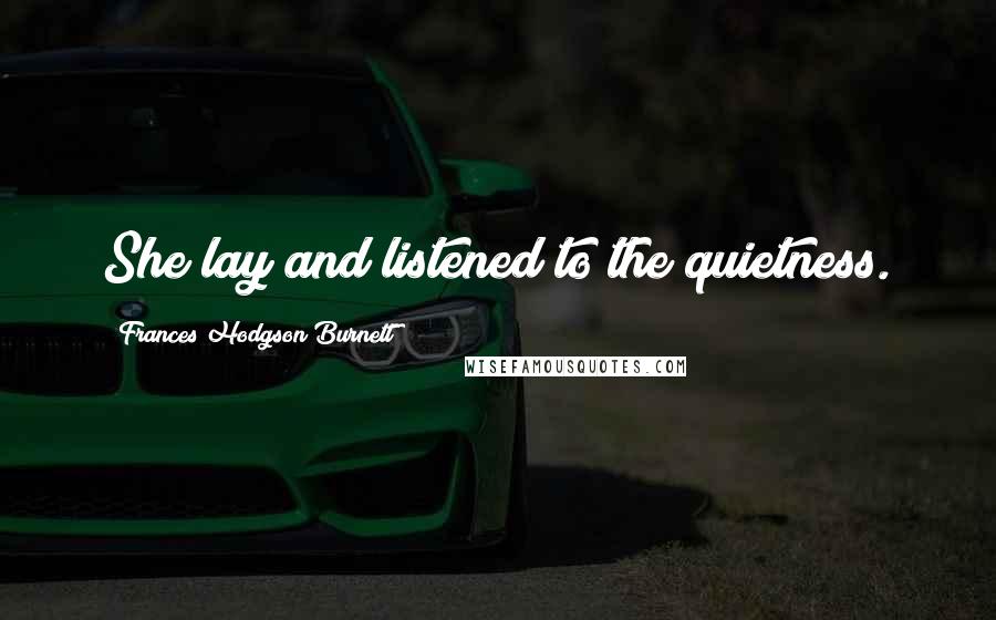 Frances Hodgson Burnett Quotes: She lay and listened to the quietness.