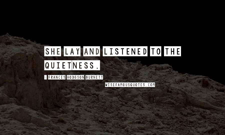 Frances Hodgson Burnett Quotes: She lay and listened to the quietness.