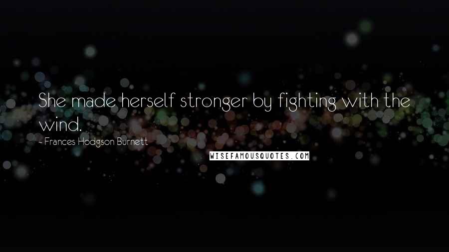 Frances Hodgson Burnett Quotes: She made herself stronger by fighting with the wind.