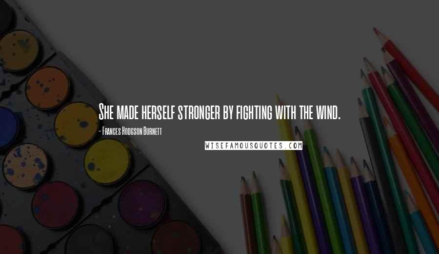 Frances Hodgson Burnett Quotes: She made herself stronger by fighting with the wind.