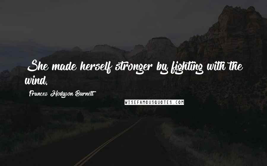 Frances Hodgson Burnett Quotes: She made herself stronger by fighting with the wind.