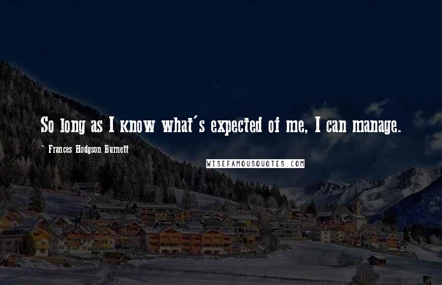 Frances Hodgson Burnett Quotes: So long as I know what's expected of me, I can manage.