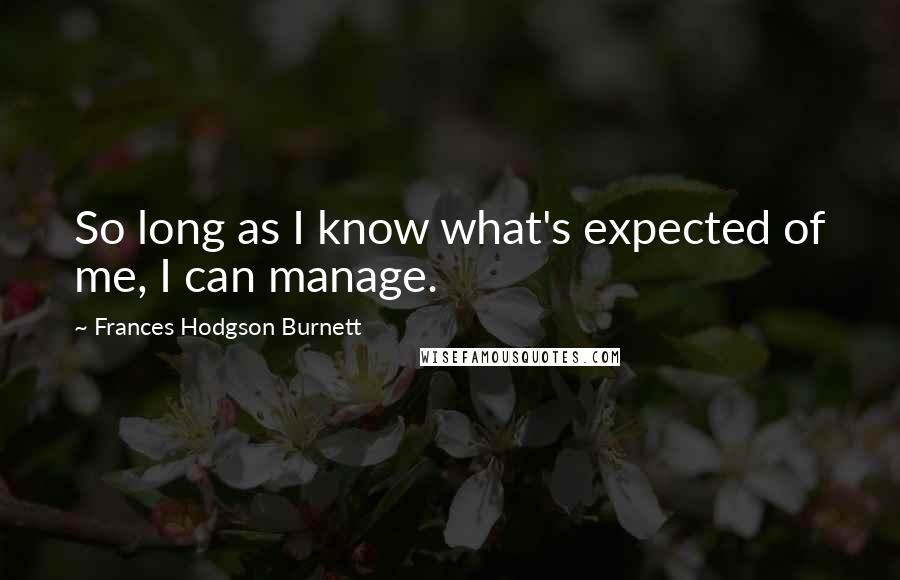 Frances Hodgson Burnett Quotes: So long as I know what's expected of me, I can manage.