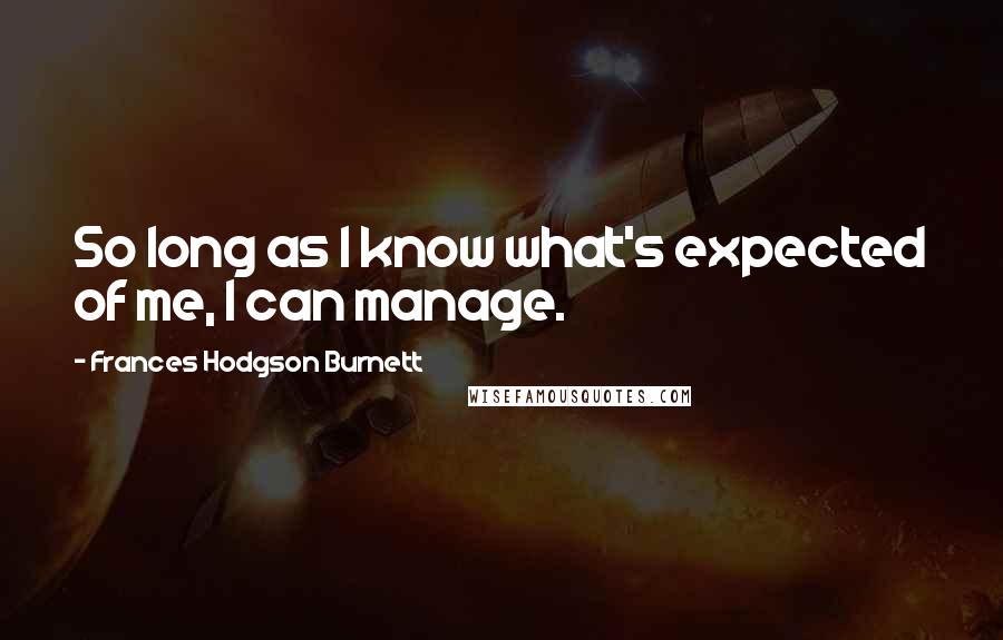 Frances Hodgson Burnett Quotes: So long as I know what's expected of me, I can manage.