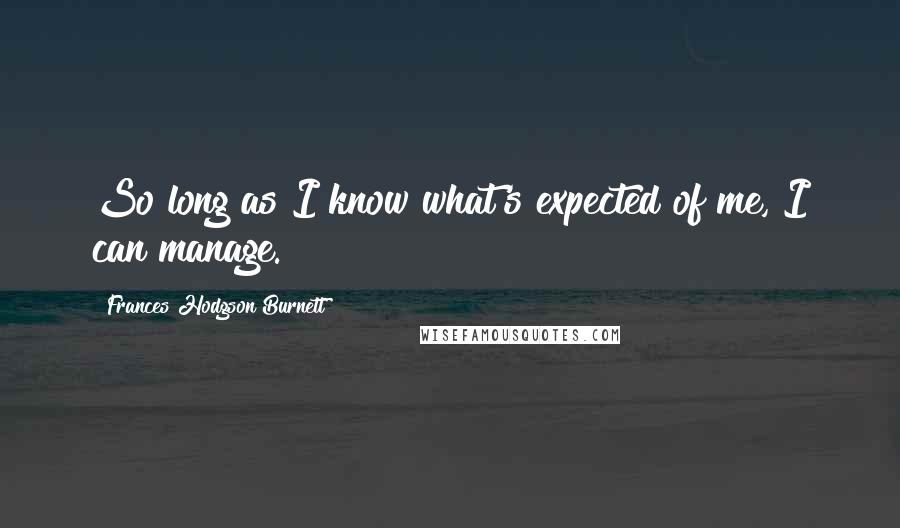 Frances Hodgson Burnett Quotes: So long as I know what's expected of me, I can manage.