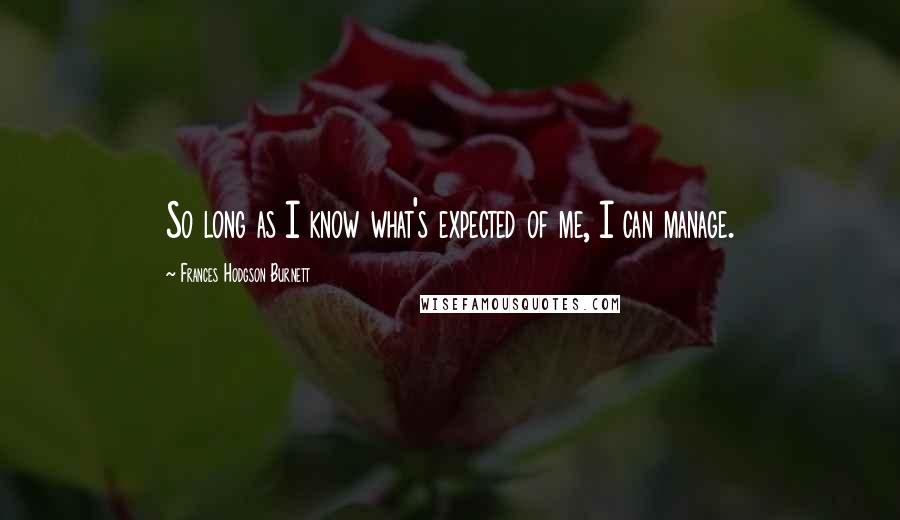 Frances Hodgson Burnett Quotes: So long as I know what's expected of me, I can manage.