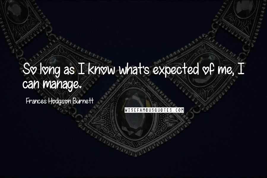 Frances Hodgson Burnett Quotes: So long as I know what's expected of me, I can manage.