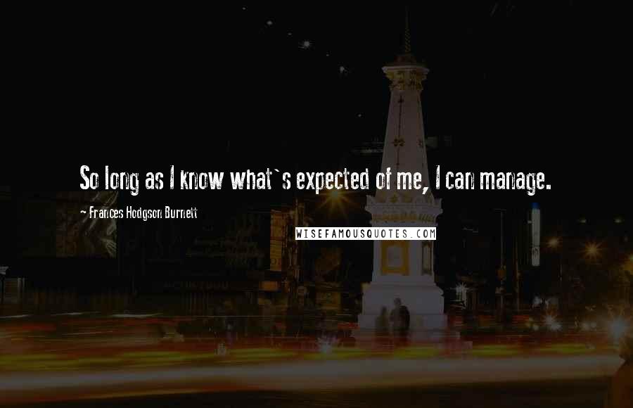 Frances Hodgson Burnett Quotes: So long as I know what's expected of me, I can manage.