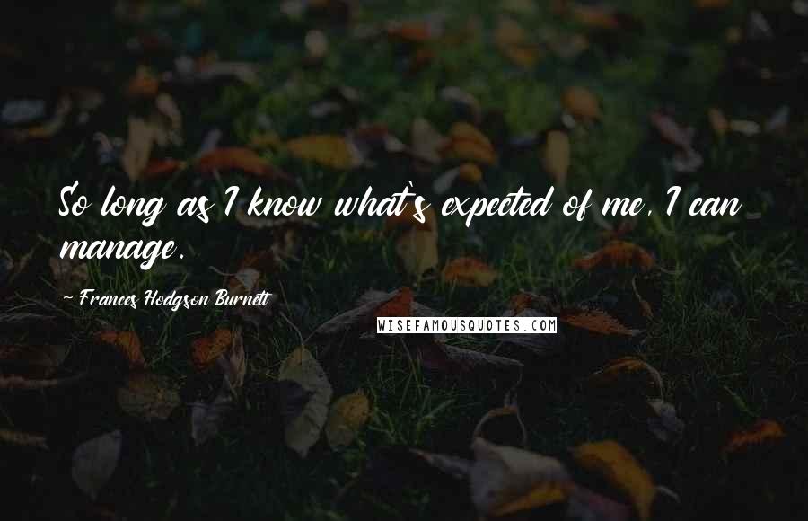 Frances Hodgson Burnett Quotes: So long as I know what's expected of me, I can manage.