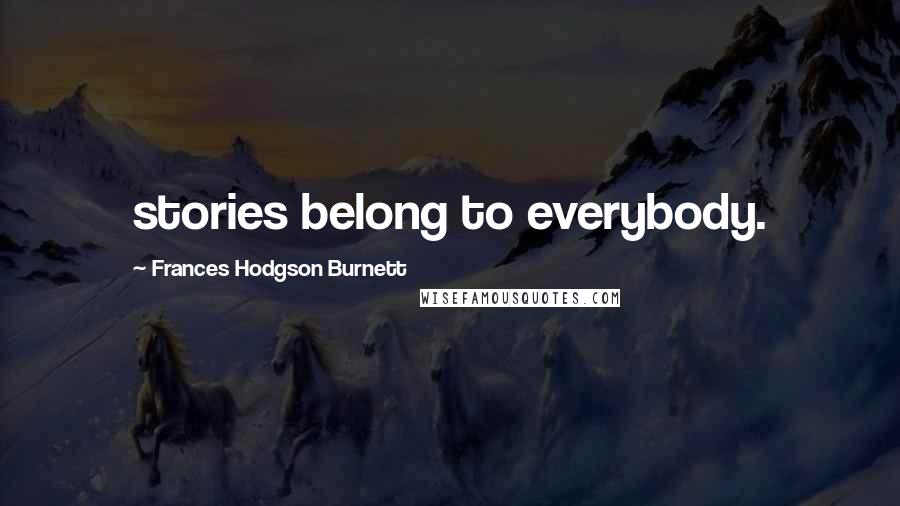 Frances Hodgson Burnett Quotes: stories belong to everybody.