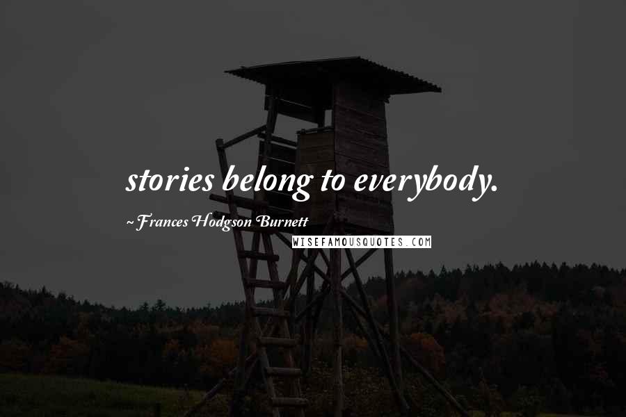 Frances Hodgson Burnett Quotes: stories belong to everybody.