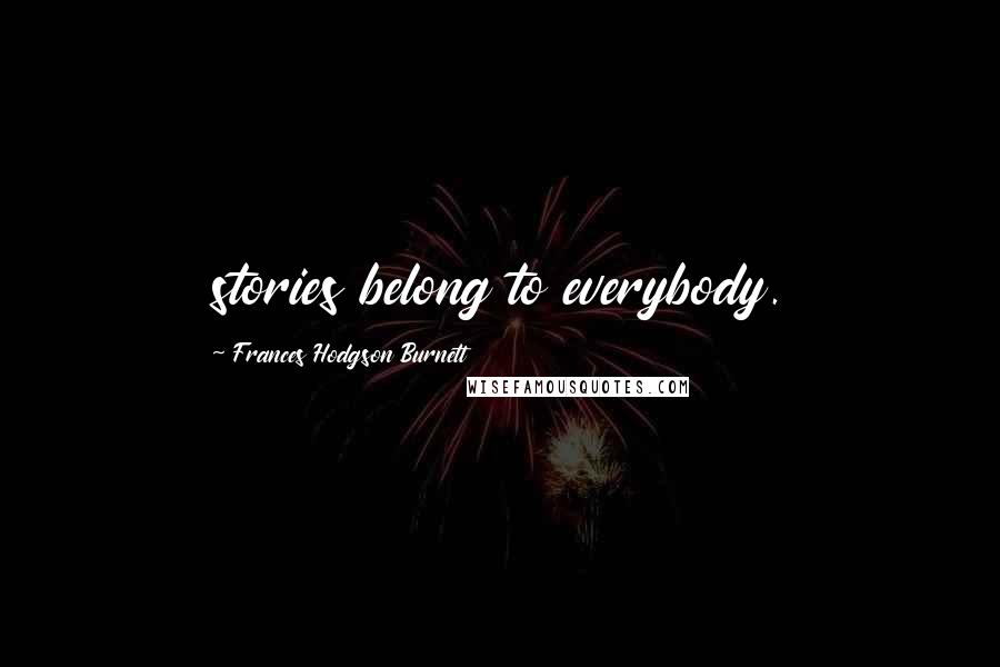 Frances Hodgson Burnett Quotes: stories belong to everybody.