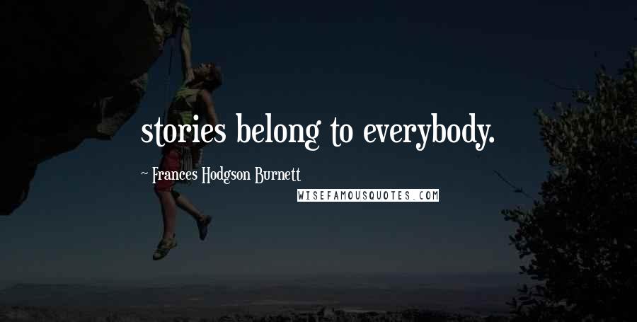 Frances Hodgson Burnett Quotes: stories belong to everybody.