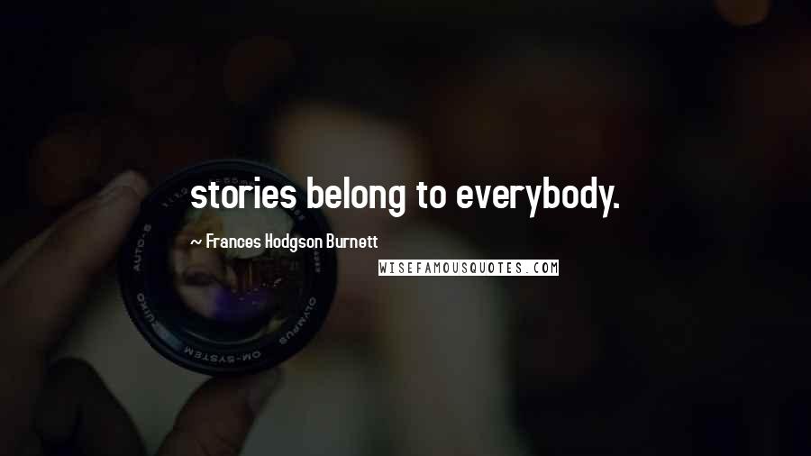 Frances Hodgson Burnett Quotes: stories belong to everybody.