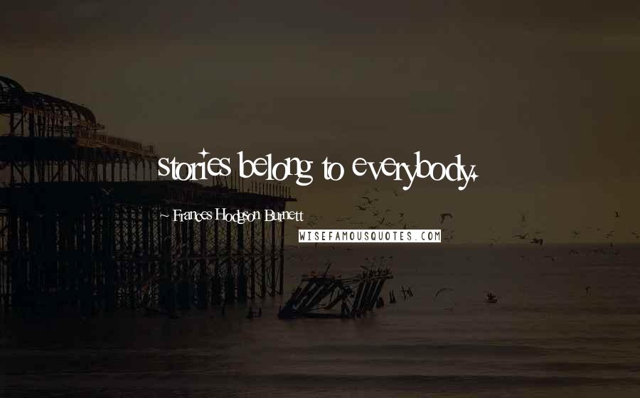 Frances Hodgson Burnett Quotes: stories belong to everybody.