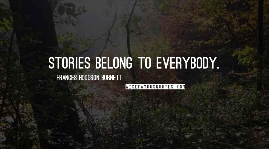 Frances Hodgson Burnett Quotes: stories belong to everybody.