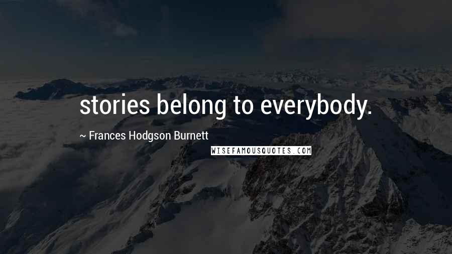 Frances Hodgson Burnett Quotes: stories belong to everybody.