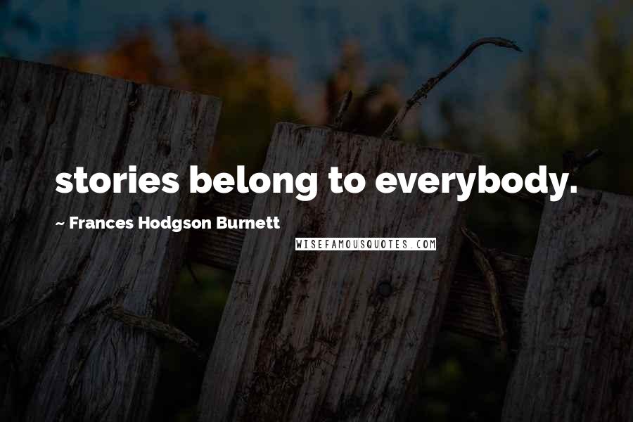 Frances Hodgson Burnett Quotes: stories belong to everybody.